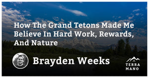 Brayden Weeks - How The Grand Tetons Made Me Believe In Hard Work, Rewards, And Nature