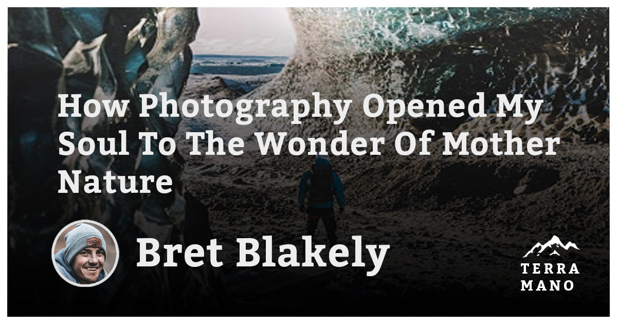 Bret Blakely - How Photography Opened My Soul To The Wonder Of Mother Nature